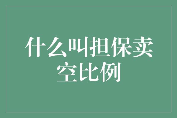 什么叫担保卖空比例