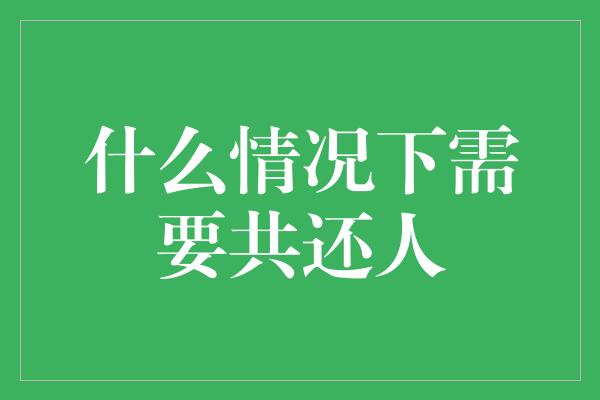 什么情况下需要共还人