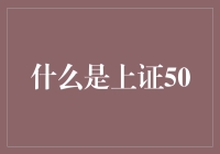 上证50是个啥？股市里的新趋势还是老古董？