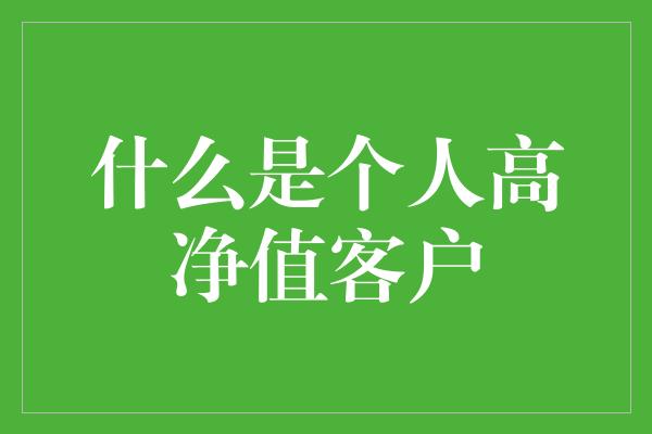 什么是个人高净值客户