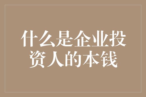 什么是企业投资人的本钱