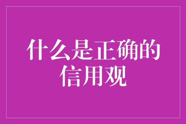 什么是正确的信用观