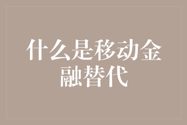 什么是移动金融替代