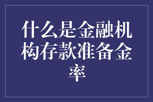 什么是金融机构存款准备金率