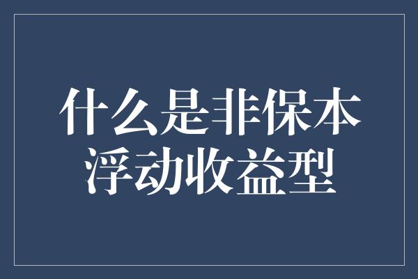 什么是非保本浮动收益型