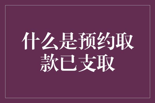 什么是预约取款已支取