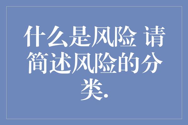 什么是风险 请简述风险的分类.