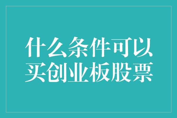 什么条件可以买创业板股票