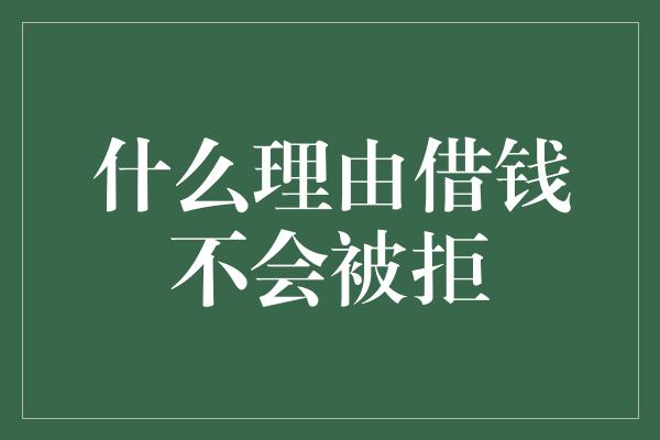 什么理由借钱不会被拒