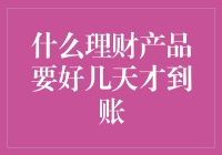 什么理财产品要好几天才到账？理财产品到账时间的影响因素及应对策略