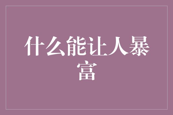 什么能让人暴富