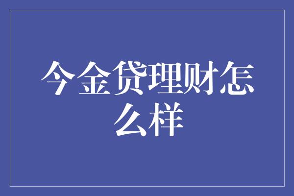 今金贷理财怎么样