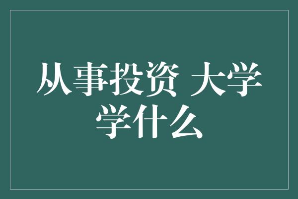 从事投资 大学学什么