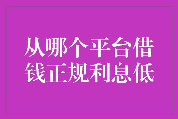 从哪个平台借钱正规利息低