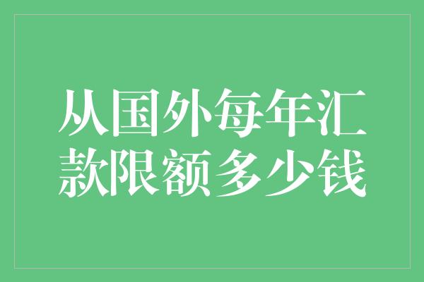 从国外每年汇款限额多少钱