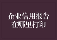 企业信用报告打印指南：从获取到解读的全流程解析