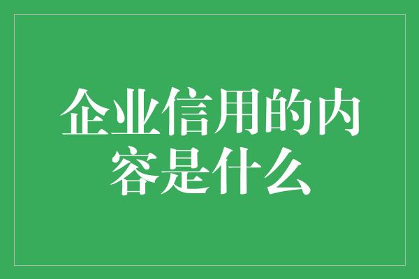 企业信用的内容是什么