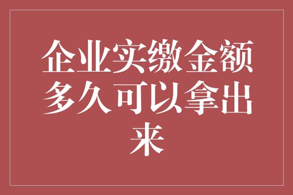 企业实缴金额多久可以拿出来