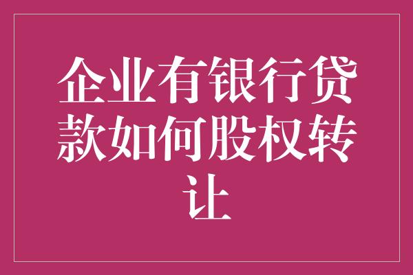 企业有银行贷款如何股权转让