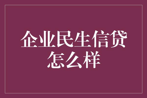 企业民生信贷怎么样