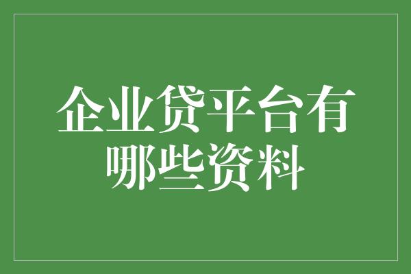 企业贷平台有哪些资料