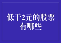 深度解析：哪些低于2元的股票值得关注？