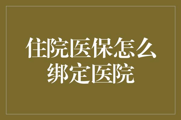 住院医保怎么绑定医院