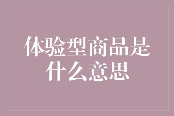 体验型商品是什么意思