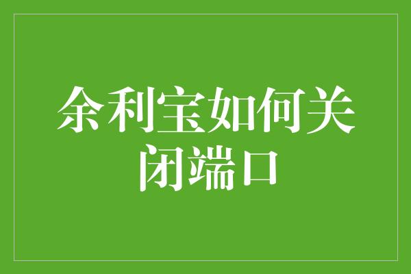 余利宝如何关闭端口