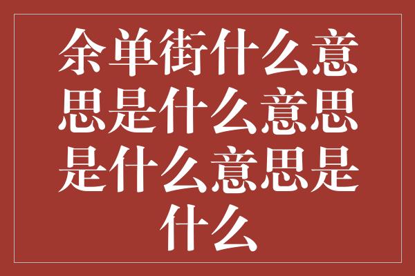 余单街什么意思是什么意思是什么意思是什么