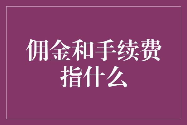 佣金和手续费指什么