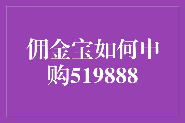 佣金宝如何申购519888