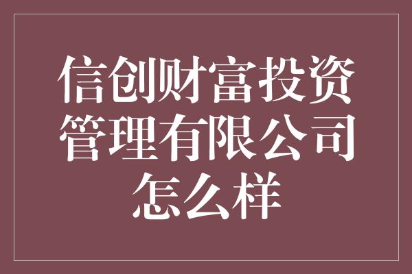 信创财富投资管理有限公司怎么样