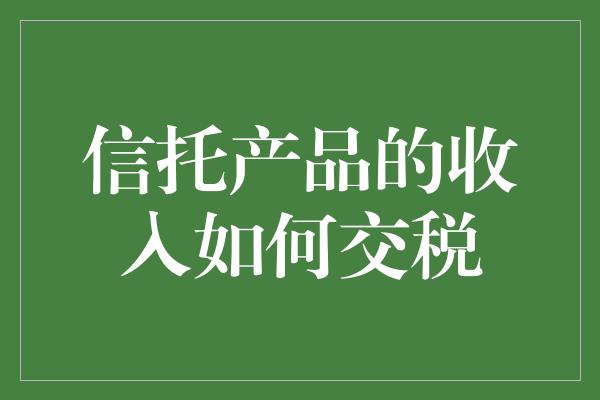 信托产品的收入如何交税