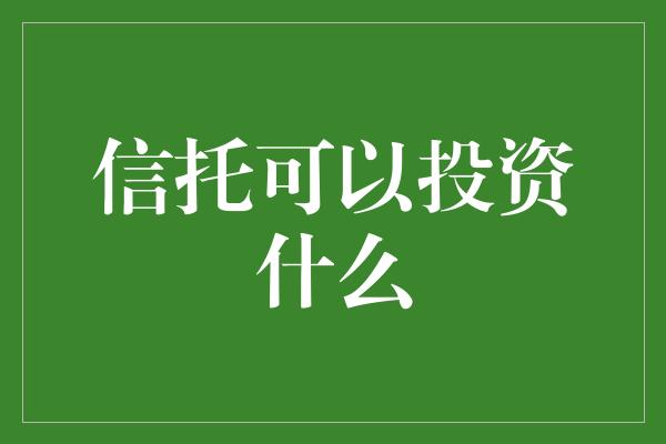 信托可以投资什么