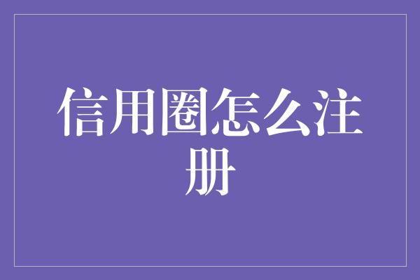 信用圈怎么注册