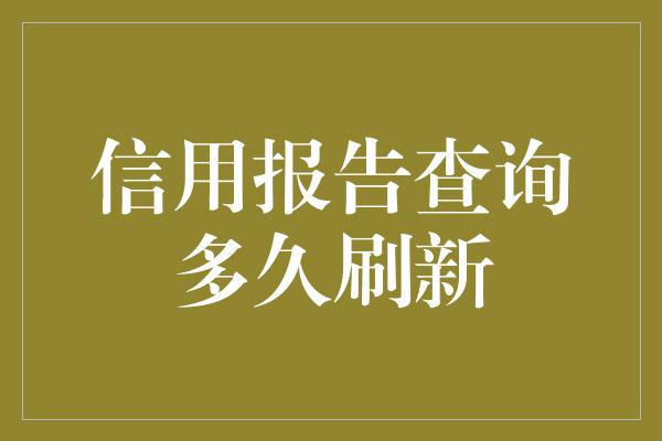 信用报告查询多久刷新