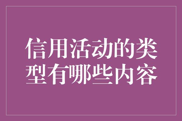 信用活动的类型有哪些内容