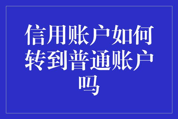 信用账户如何转到普通账户吗