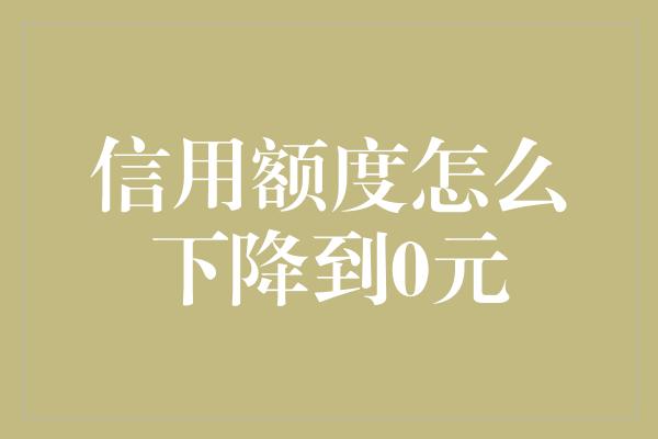 信用额度怎么下降到0元