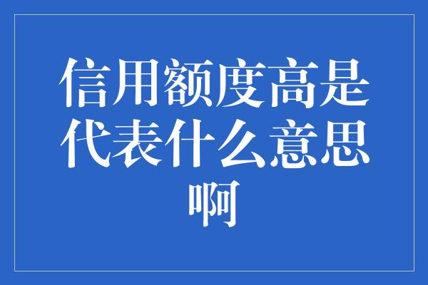 信用额度高是代表什么意思啊