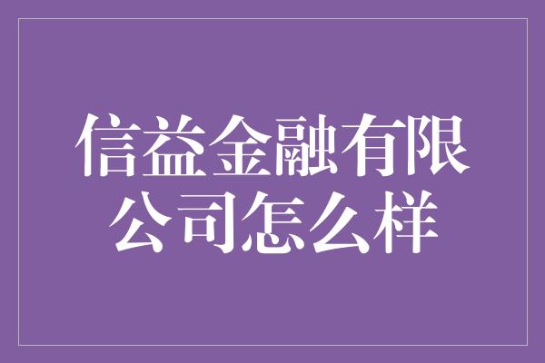 信益金融有限公司怎么样