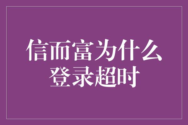 信而富为什么登录超时