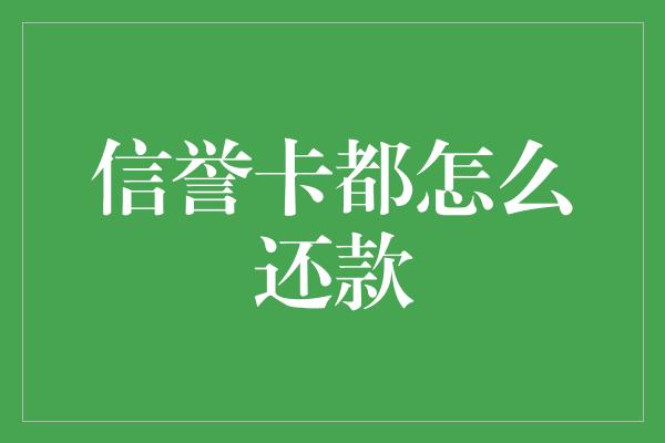 信誉卡都怎么还款