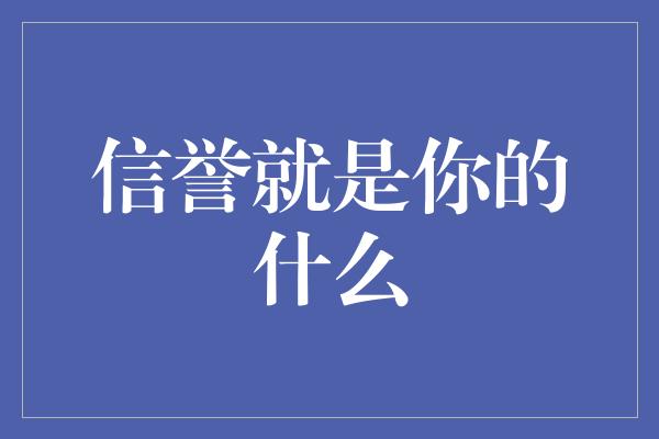 信誉就是你的什么