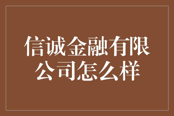 信诚金融有限公司怎么样