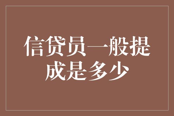 信贷员一般提成是多少