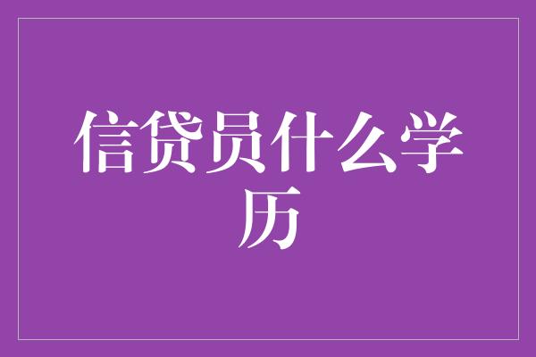 信贷员什么学历