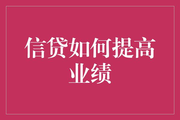 信贷如何提高业绩