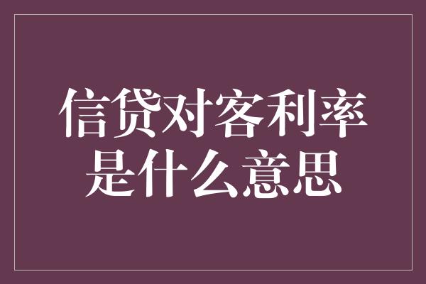 信贷对客利率是什么意思